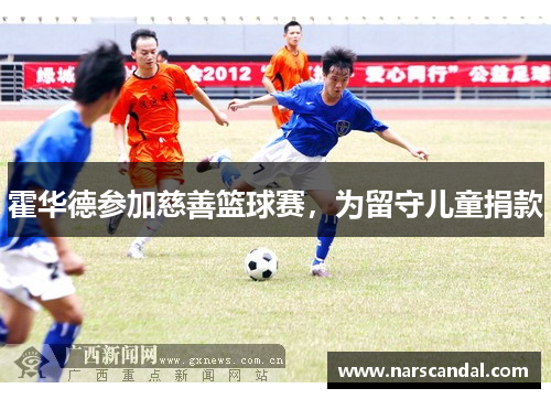 霍华德参加慈善篮球赛，为留守儿童捐款