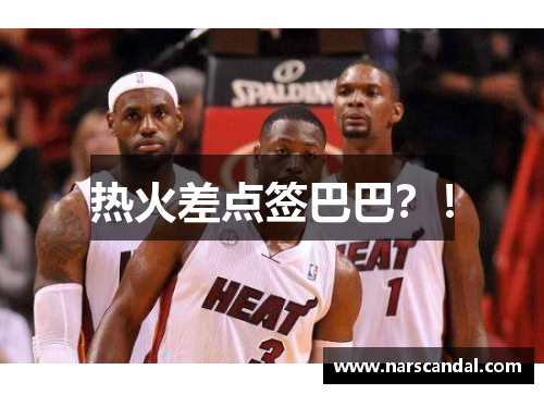 热火差点签巴巴？！