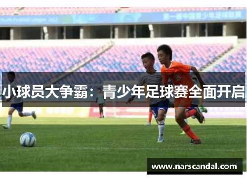 小球员大争霸：青少年足球赛全面开启